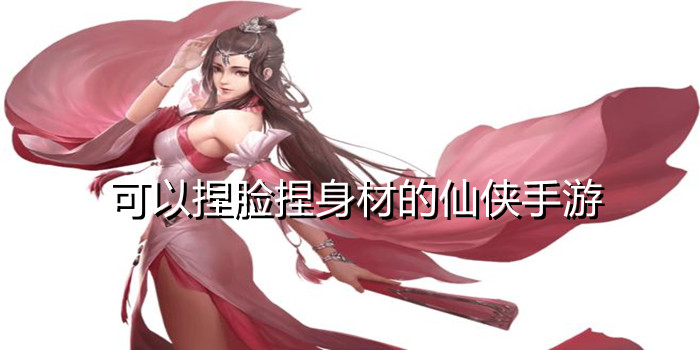 关于可以捏脸的仙侠游戏内存少的的信息