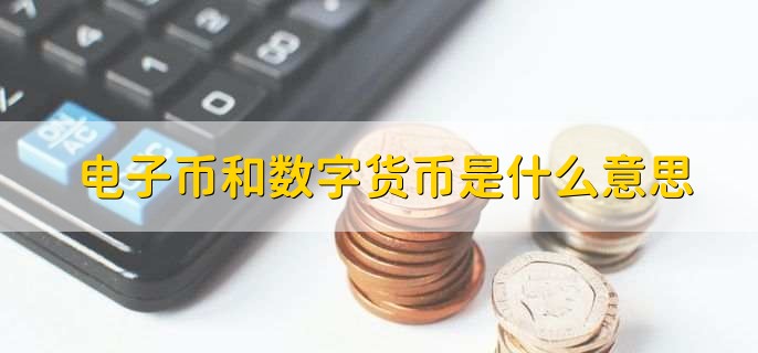 电子货币和数字货币的区别并举例说明(数字货币与电子货币的区别联系及影响)