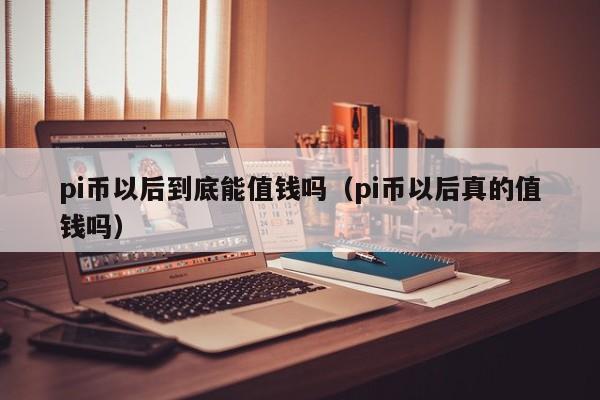pi币值钱嘛-pi币有价值么