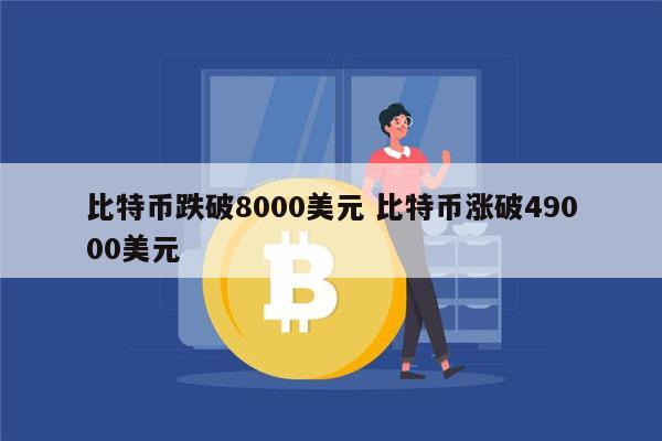 比特币跌破8000美元-比特币跌破8000美元是真的吗