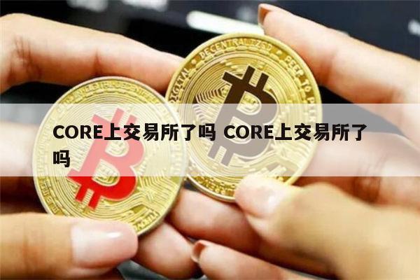 core列入上币线路图的简单介绍