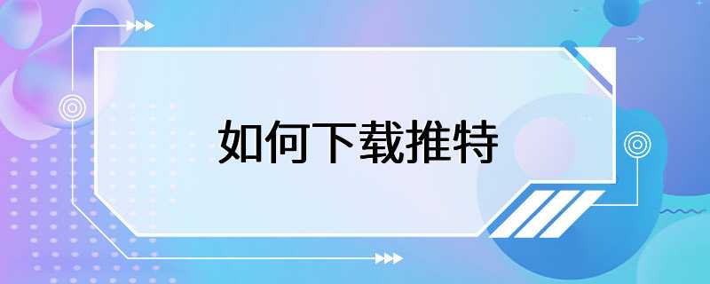 国内用户如何下载推特-国内如何下载twitter