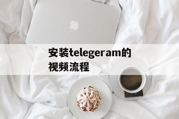 包含安装telegeram的视频流程的词条