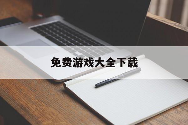 免费游戏大全下载(免费游戏大全手机版)