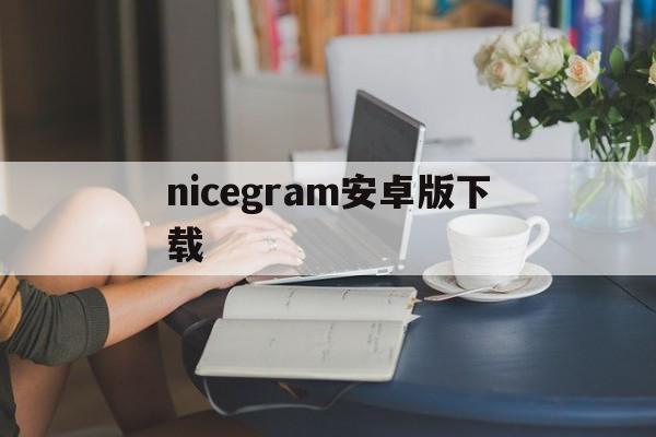 nicegram安卓版下载,nicegram安卓下载 官方