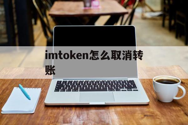 imtoken怎么取消转账-imtoken钱包转账能取消吗