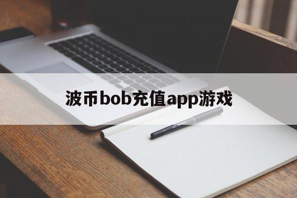 关于波币bob充值app游戏的信息