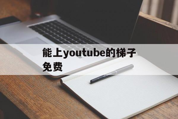 包含能上youtube的梯子免费的词条