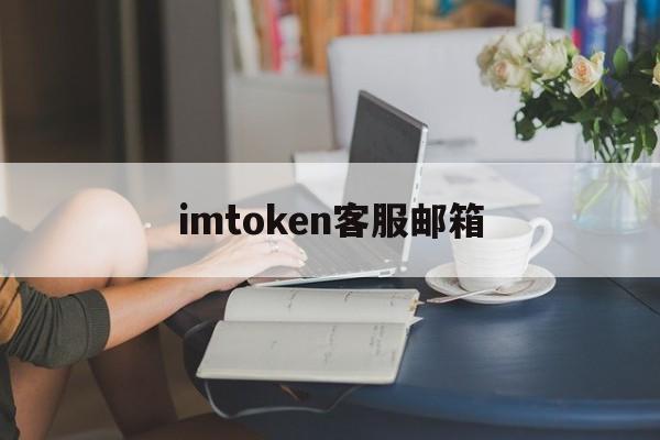 imtoken客服邮箱-imtoken钱包客服人员